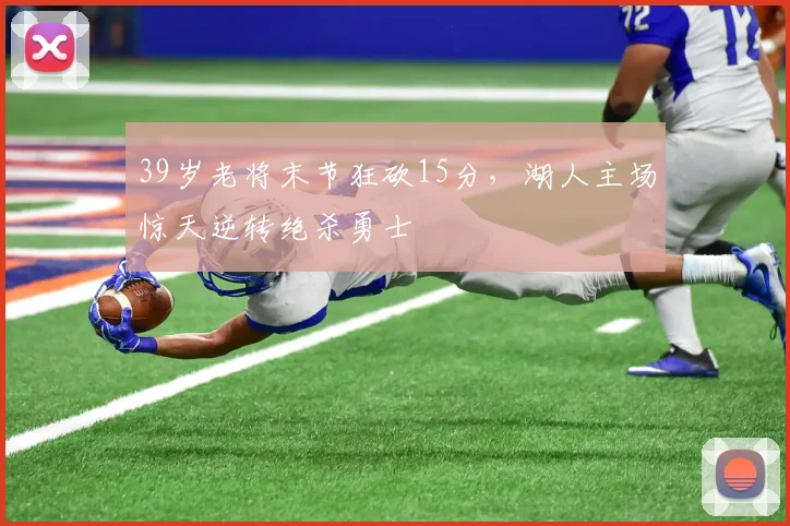 39岁老将末节狂砍15分，湖人主场惊天逆转绝杀勇士